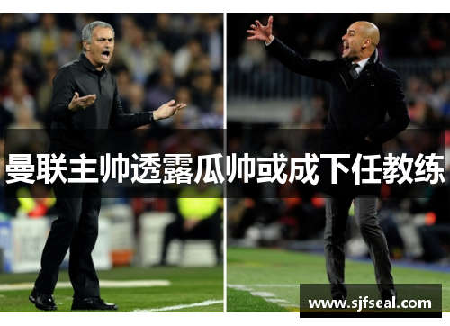 曼联主帅透露瓜帅或成下任教练