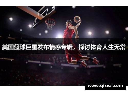 美国篮球巨星发布情感专辑，探讨体育人生无常